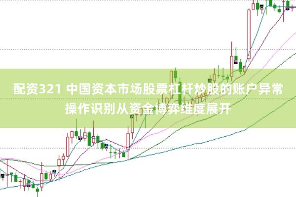 配资321 中国资本市场股票杠杆炒股的账户异常操作识别从资金博弈维度展开
