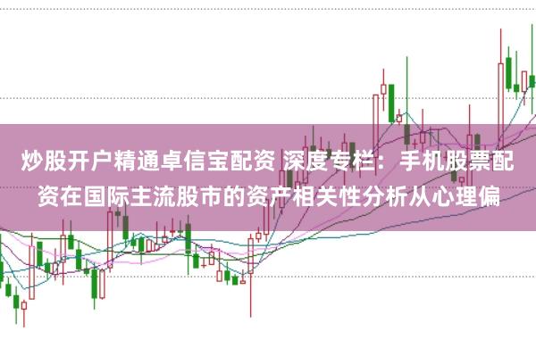 炒股开户精通卓信宝配资 深度专栏：手机股票配资在国际主流股市的资产相关性分析从心理偏