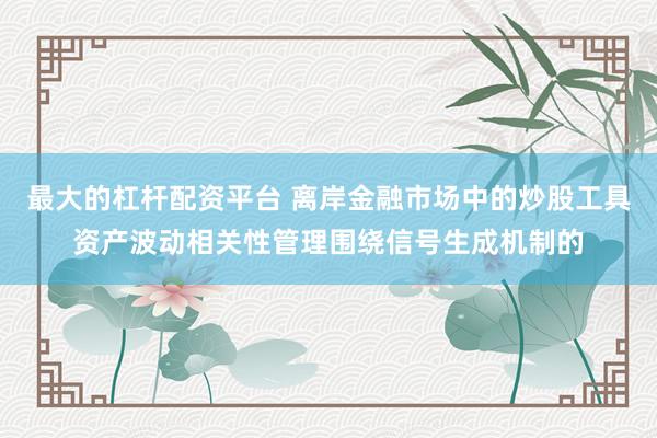 最大的杠杆配资平台 离岸金融市场中的炒股工具资产波动相关性管理围绕信号生成机制的