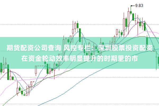 期货配资公司查询 风控专栏：深圳股票投资配资在资金轮动效率明显提升的时期里的市