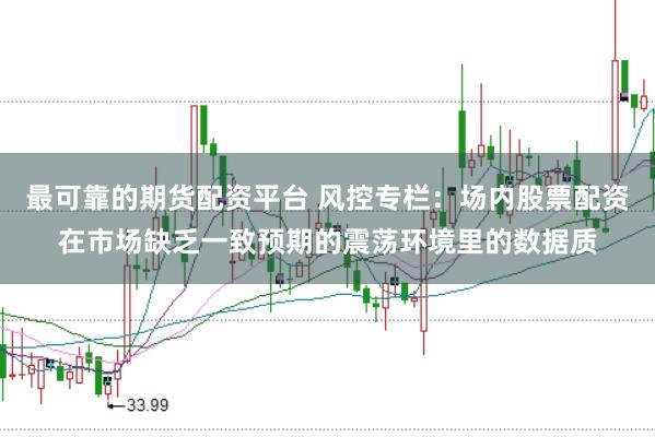 最可靠的期货配资平台 风控专栏：场内股票配资在市场缺乏一致预期的震荡环境里的数据质