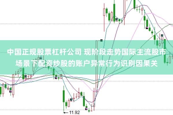中国正规股票杠杆公司 现阶段走势国际主流股市场景下配资炒股的账户异常行为识别因果关