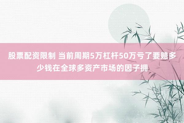 股票配资限制 当前周期5万杠杆50万亏了要赔多少钱在全球多资产市场的因子拥