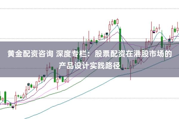 黄金配资咨询 深度专栏：股票配资在港股市场的产品设计实践路径