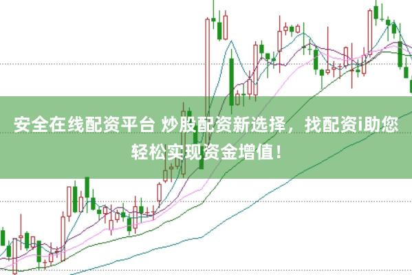 安全在线配资平台 炒股配资新选择，找配资i助您轻松实现资金增值！