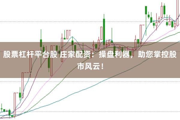 股票杠杆平台股 庄家配资：操盘利器，助您掌控股市风云！