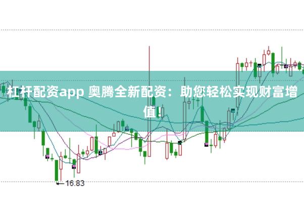 杠杆配资app 奥腾全新配资：助您轻松实现财富增值！