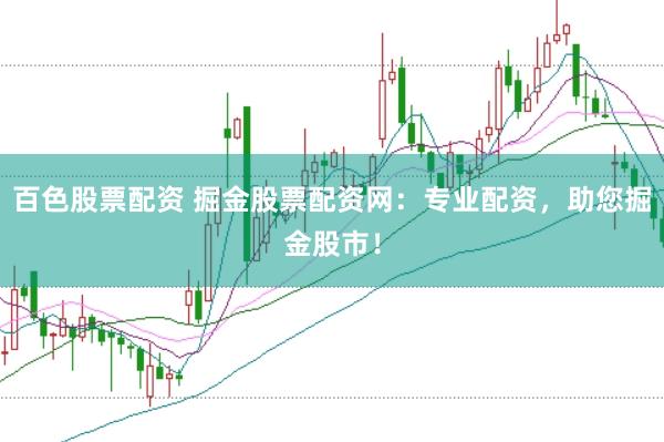 百色股票配资 掘金股票配资网：专业配资，助您掘金股市！