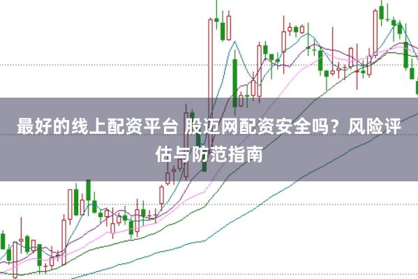 最好的线上配资平台 股迈网配资安全吗？风险评估与防范指南