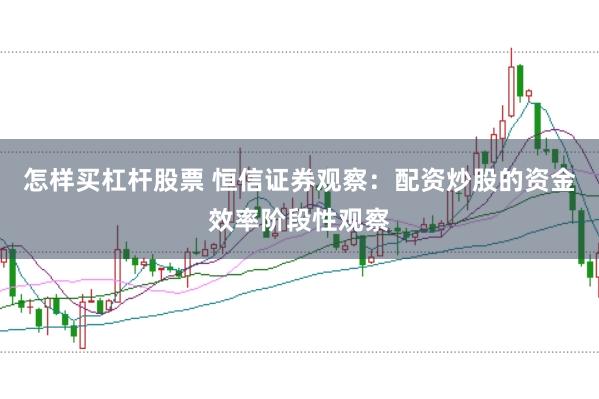 怎样买杠杆股票 恒信证券观察：配资炒股的资金效率阶段性观察
