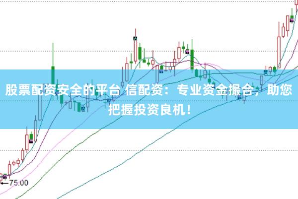 股票配资安全的平台 信配资：专业资金撮合，助您把握投资良机！
