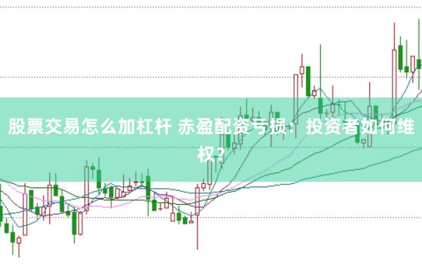 股票交易怎么加杠杆 赤盈配资亏损：投资者如何维权？