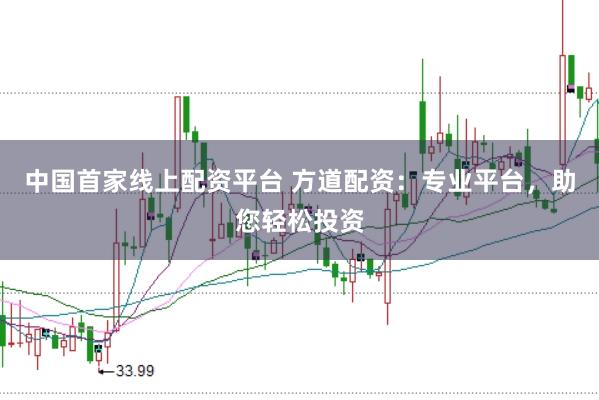 中国首家线上配资平台 方道配资：专业平台，助您轻松投资