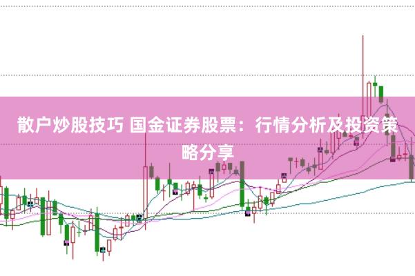 散户炒股技巧 国金证券股票：行情分析及投资策略分享