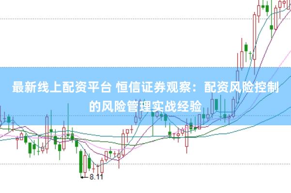 最新线上配资平台 恒信证券观察：配资风险控制的风险管理实战经验
