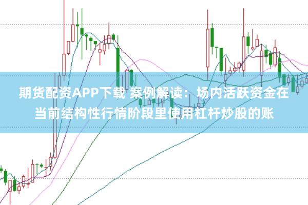 期货配资APP下载 案例解读：场内活跃资金在当前结构性行情阶段里使用杠杆炒股的账