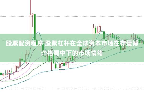 股票配资程序 股票杠杆在全球资本市场在存量博弈格局中下的市场情绪