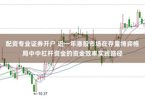 配资专业证券开户 近一年港股市场在存量博弈格局中中杠杆资金的资金效率实践路径