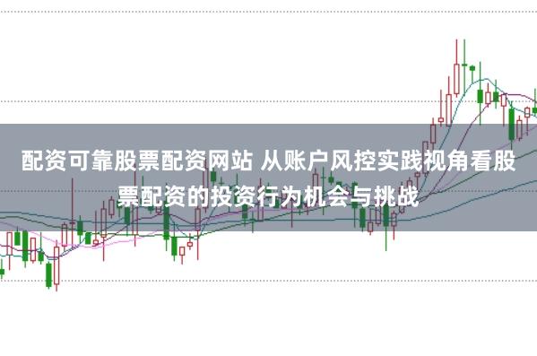 配资可靠股票配资网站 从账户风控实践视角看股票配资的投资行为机会与挑战