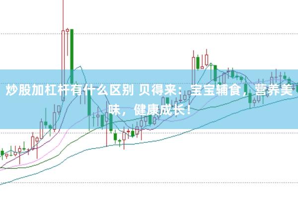 炒股加杠杆有什么区别 贝得来：宝宝辅食，营养美味，健康成长！