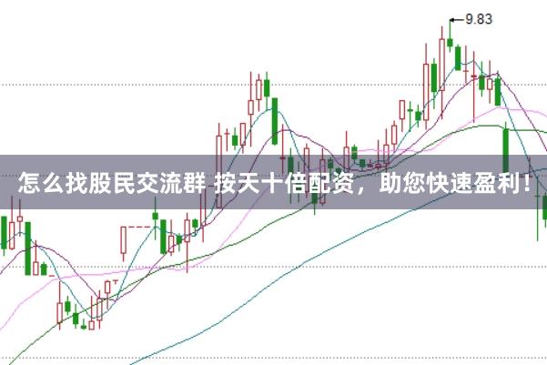 怎么找股民交流群 按天十倍配资，助您快速盈利！