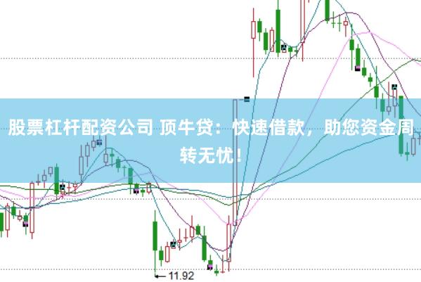 股票杠杆配资公司 顶牛贷：快速借款，助您资金周转无忧！