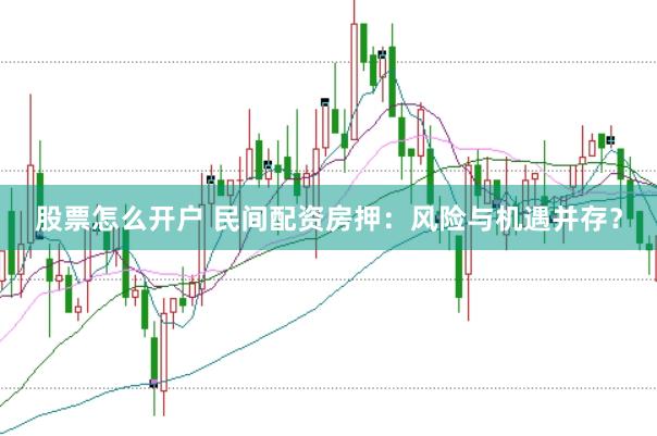 股票怎么开户 民间配资房押：风险与机遇并存？