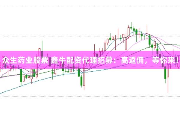 众生药业股票 鑫牛配资代理招募：高返佣，等你来！