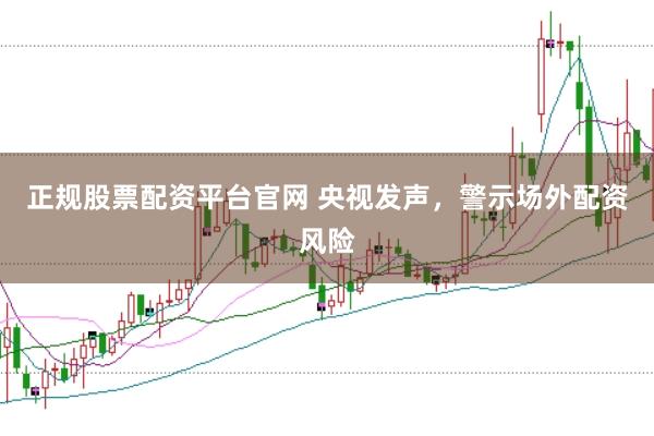正规股票配资平台官网 央视发声，警示场外配资风险