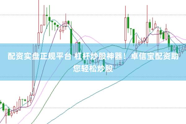 配资实盘正规平台 杠杆炒股神器！卓信宝配资助您轻松炒股