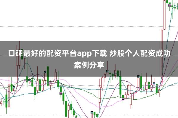 口碑最好的配资平台app下载 炒股个人配资成功案例分享