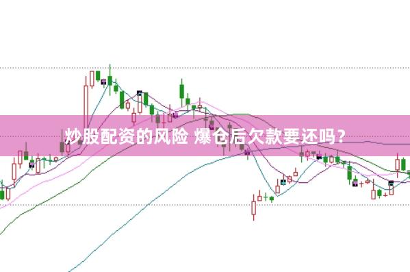 炒股配资的风险 爆仓后欠款要还吗？
