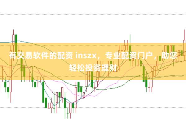 有交易软件的配资 inszx，专业配资门户，助您轻松投资理财