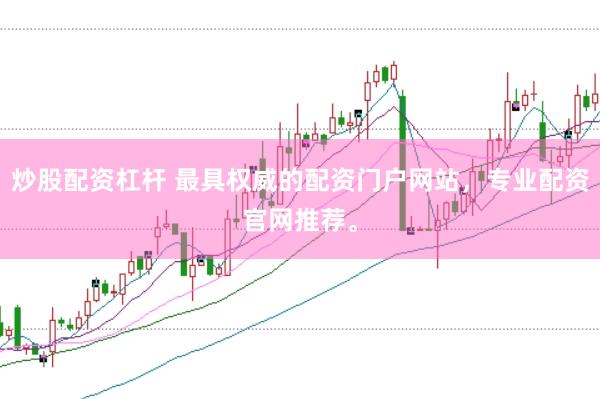 炒股配资杠杆 最具权威的配资门户网站，专业配资官网推荐。