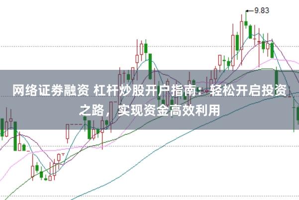 网络证劵融资 杠杆炒股开户指南：轻松开启投资之路，实现资金高效利用