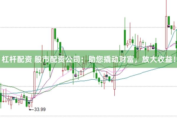 杠杆配资 股市配资公司：助您撬动财富，放大收益！