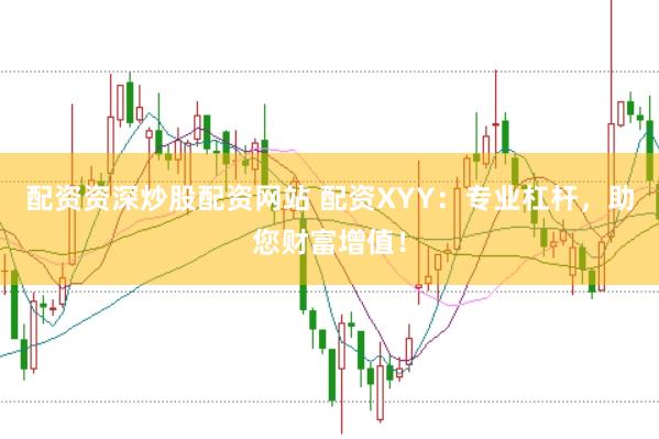 配资资深炒股配资网站 配资XYY：专业杠杆，助您财富增值！