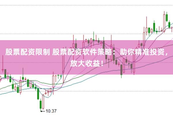 股票配资限制 股票配资软件策略：助你精准投资，放大收益！