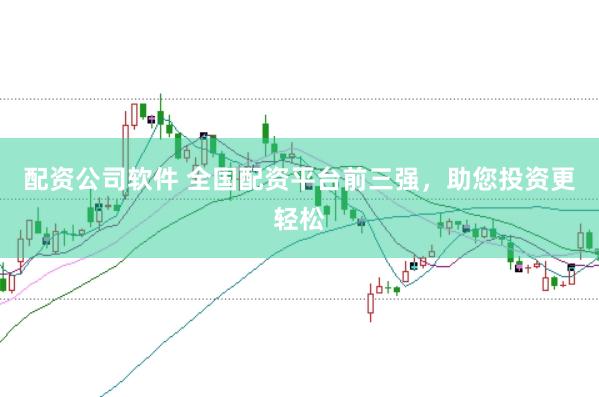 配资公司软件 全国配资平台前三强，助您投资更轻松