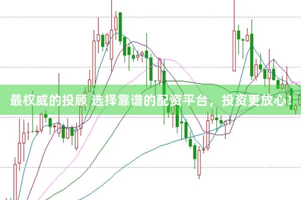 最权威的投顾 选择靠谱的配资平台，投资更放心！