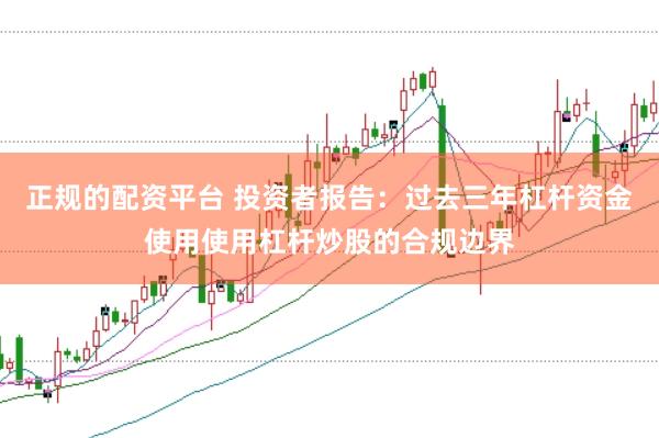 正规的配资平台 投资者报告：过去三年杠杆资金使用使用杠杆炒股的合规边界