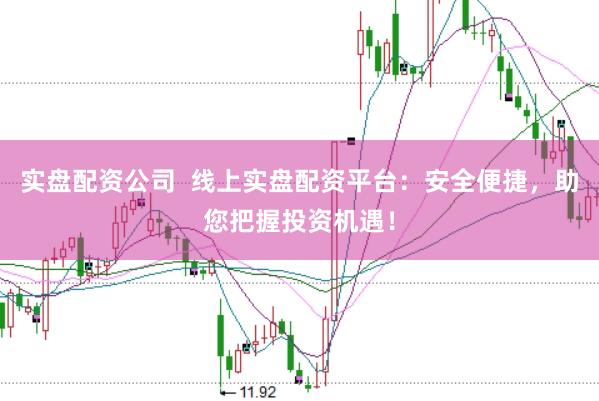 实盘配资公司  线上实盘配资平台：安全便捷，助您把握投资机遇！